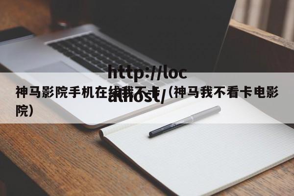 神马影院手机在线我不卡(神马我不看卡电影院)