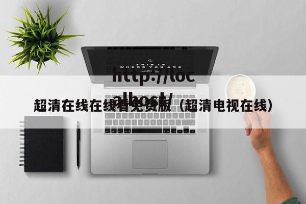 超清在线在线看免费版(超清电视在线)
